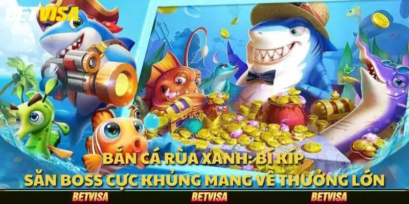 Bắn cá Rùa Xanh: Bí kíp săn boss cực khủng mang về thưởng lớn